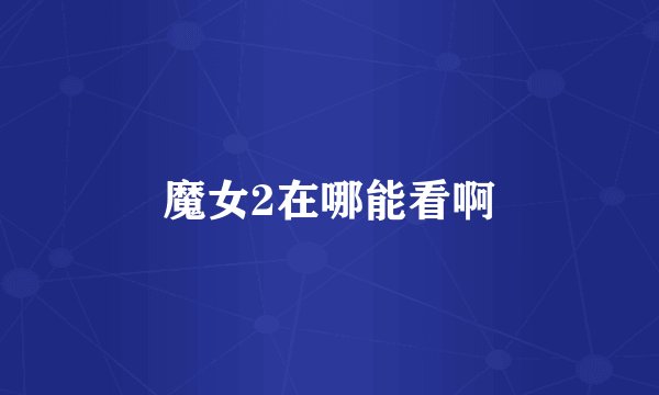 魔女2在哪能看啊