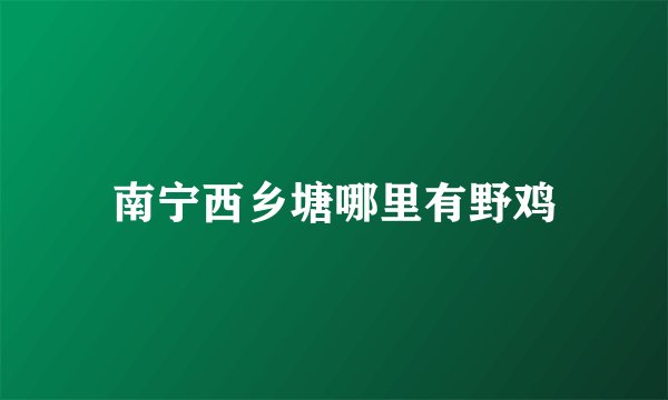 南宁西乡塘哪里有野鸡