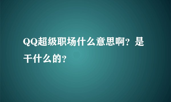 QQ超级职场什么意思啊？是干什么的？