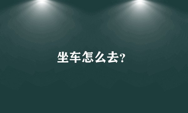 坐车怎么去？