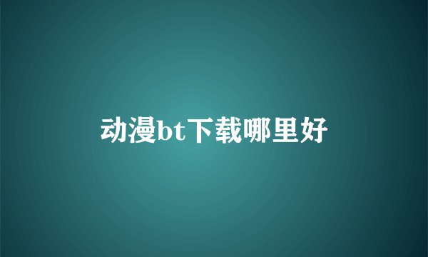 动漫bt下载哪里好
