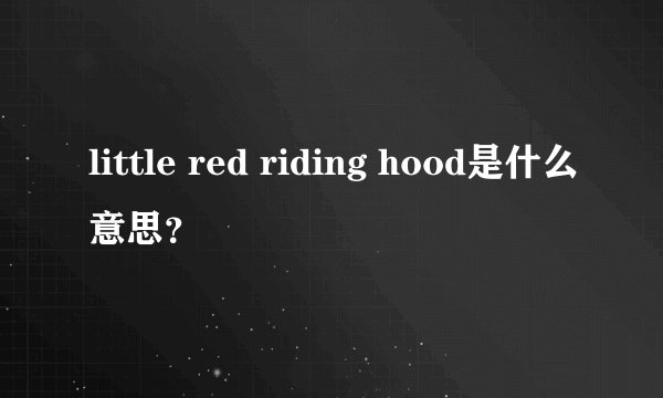 little red riding hood是什么意思？