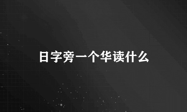 日字旁一个华读什么