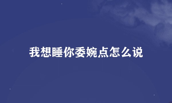 我想睡你委婉点怎么说