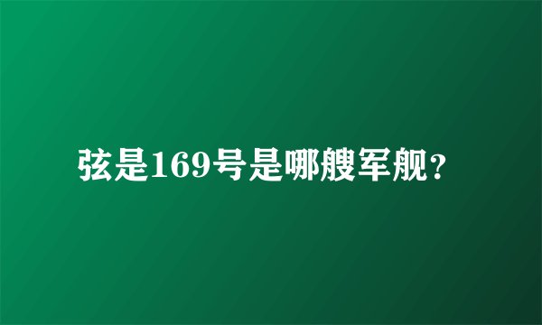 弦是169号是哪艘军舰？
