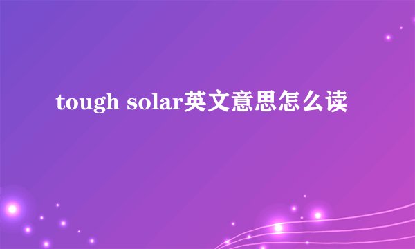 tough solar英文意思怎么读