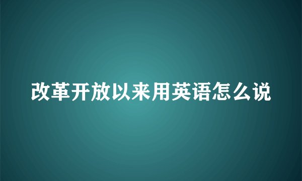改革开放以来用英语怎么说