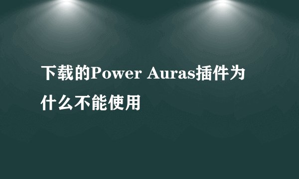 下载的Power Auras插件为什么不能使用