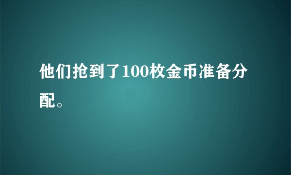 他们抢到了100枚金币准备分配。