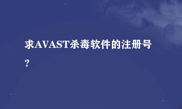 求AVAST杀毒软件的注册号?