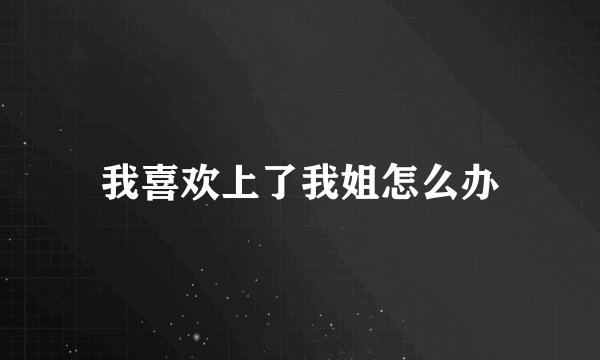 我喜欢上了我姐怎么办