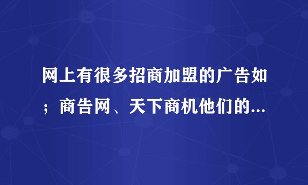 网上有很多招商加盟的广告如；商告网、天下商机他们的介绍可信吗