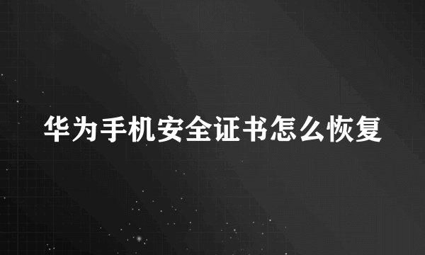 华为手机安全证书怎么恢复