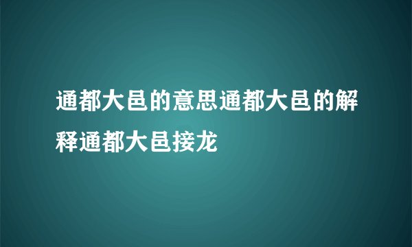 通都大邑的意思通都大邑的解释通都大邑接龙