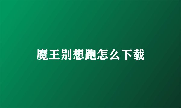 魔王别想跑怎么下载