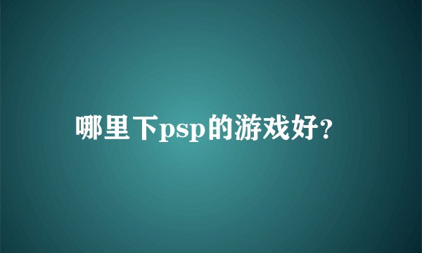 哪里下psp的游戏好？