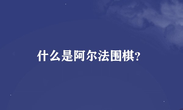 什么是阿尔法围棋？