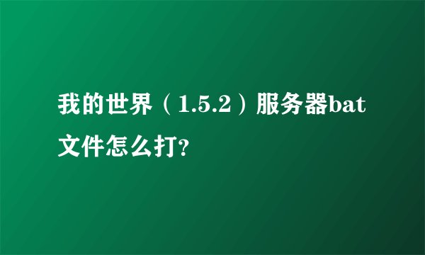 我的世界（1.5.2）服务器bat文件怎么打？