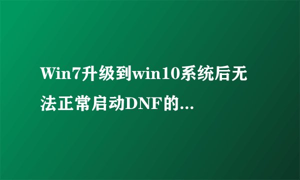 Win7升级到win10系统后无法正常启动DNF的解决方法
