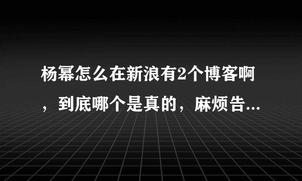 杨幂怎么在新浪有2个博客啊，到底哪个是真的，麻烦告诉下，悬赏高分