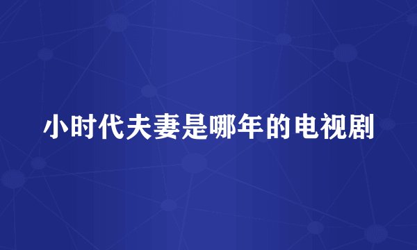 小时代夫妻是哪年的电视剧