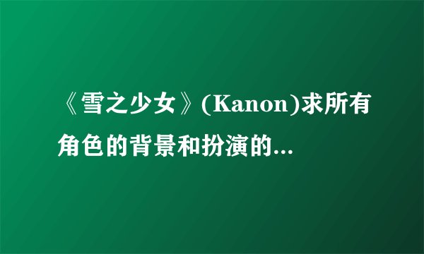 《雪之少女》(Kanon)求所有角色的背景和扮演的角色作用。。。