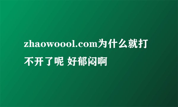 zhaowoool.com为什么就打不开了呢 好郁闷啊