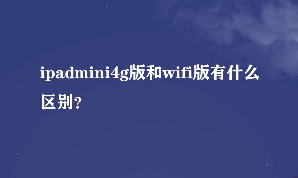 ipadmini4g版和wifi版有什么区别？