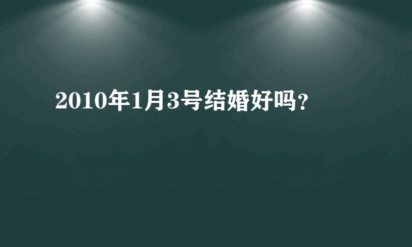 2010年1月3号结婚好吗？