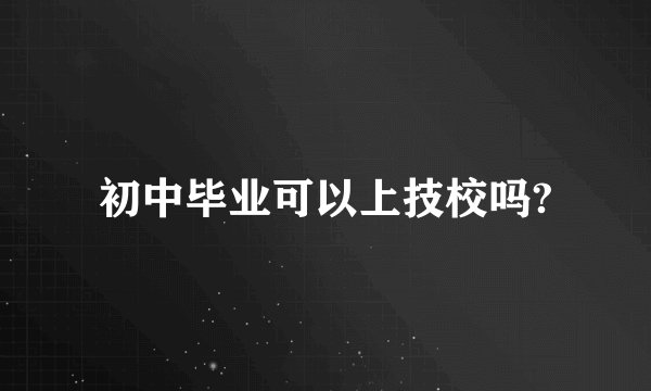 初中毕业可以上技校吗?