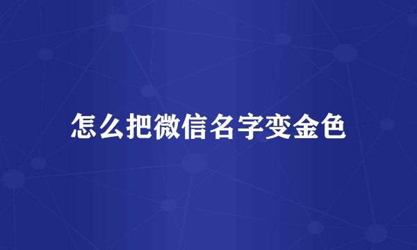 怎么把微信名字变金色