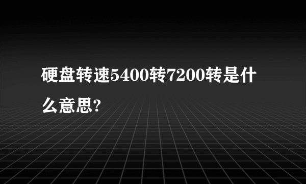 硬盘转速5400转7200转是什么意思?