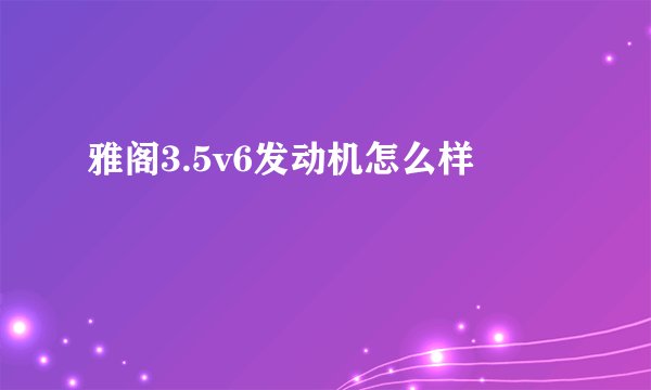 雅阁3.5v6发动机怎么样