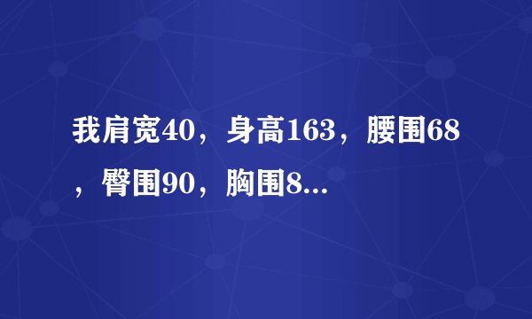 我肩宽40，身高163，腰围68，臀围90，胸围84，体重46公斤，该穿什么衣服？