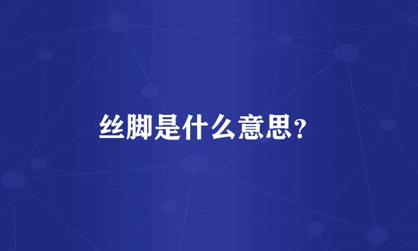 丝脚是什么意思？