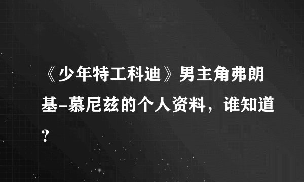 《少年特工科迪》男主角弗朗基-慕尼兹的个人资料，谁知道？