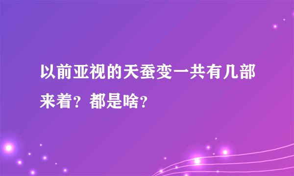 以前亚视的天蚕变一共有几部来着？都是啥？