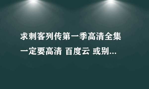 求刺客列传第一季高清全集 一定要高清 百度云 或别的下载皆可