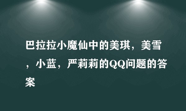 巴拉拉小魔仙中的美琪，美雪，小蓝，严莉莉的QQ问题的答案