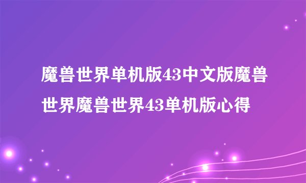 魔兽世界单机版43中文版魔兽世界魔兽世界43单机版心得