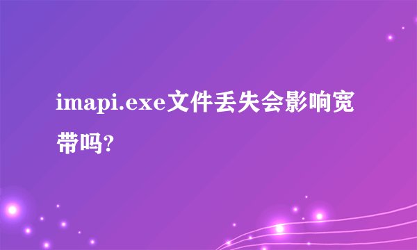 imapi.exe文件丢失会影响宽带吗?