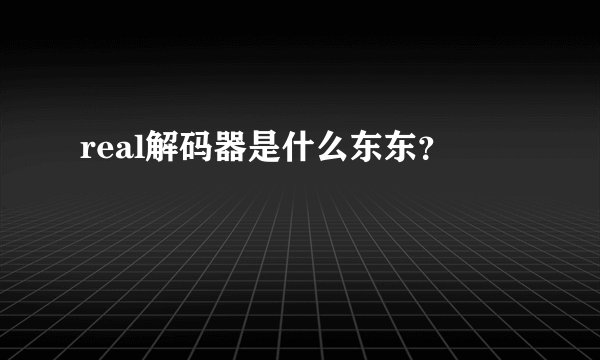real解码器是什么东东？