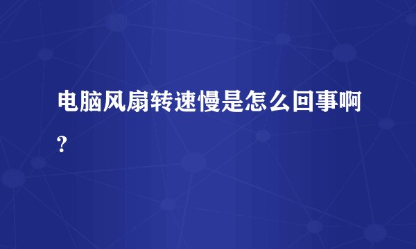 电脑风扇转速慢是怎么回事啊？