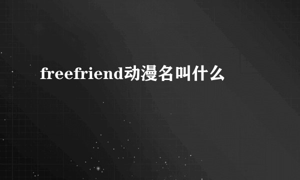freefriend动漫名叫什么