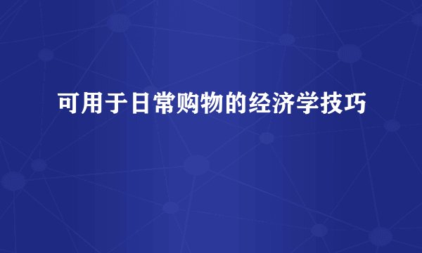 可用于日常购物的经济学技巧