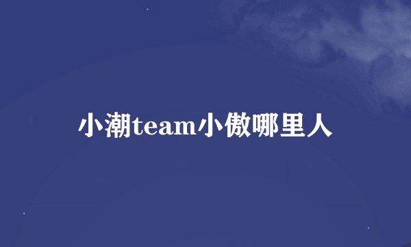 小潮team小傲哪里人