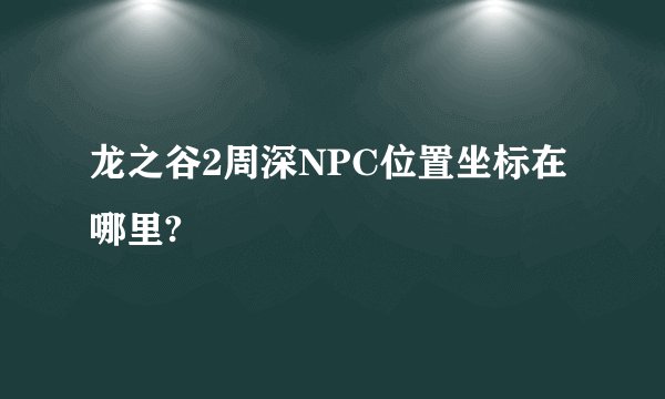 龙之谷2周深NPC位置坐标在哪里?