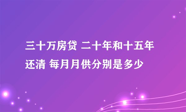 三十万房贷 二十年和十五年还清 每月月供分别是多少