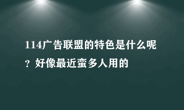 114广告联盟的特色是什么呢？好像最近蛮多人用的