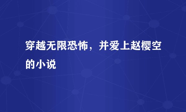 穿越无限恐怖，并爱上赵樱空的小说